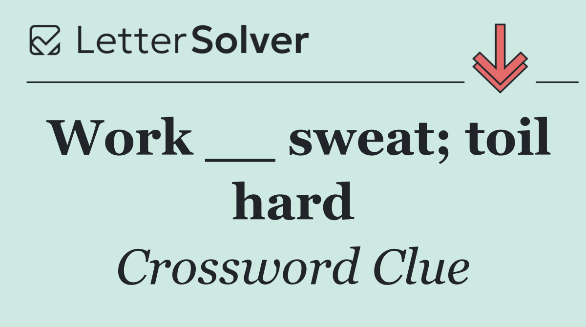 Work __ sweat; toil hard