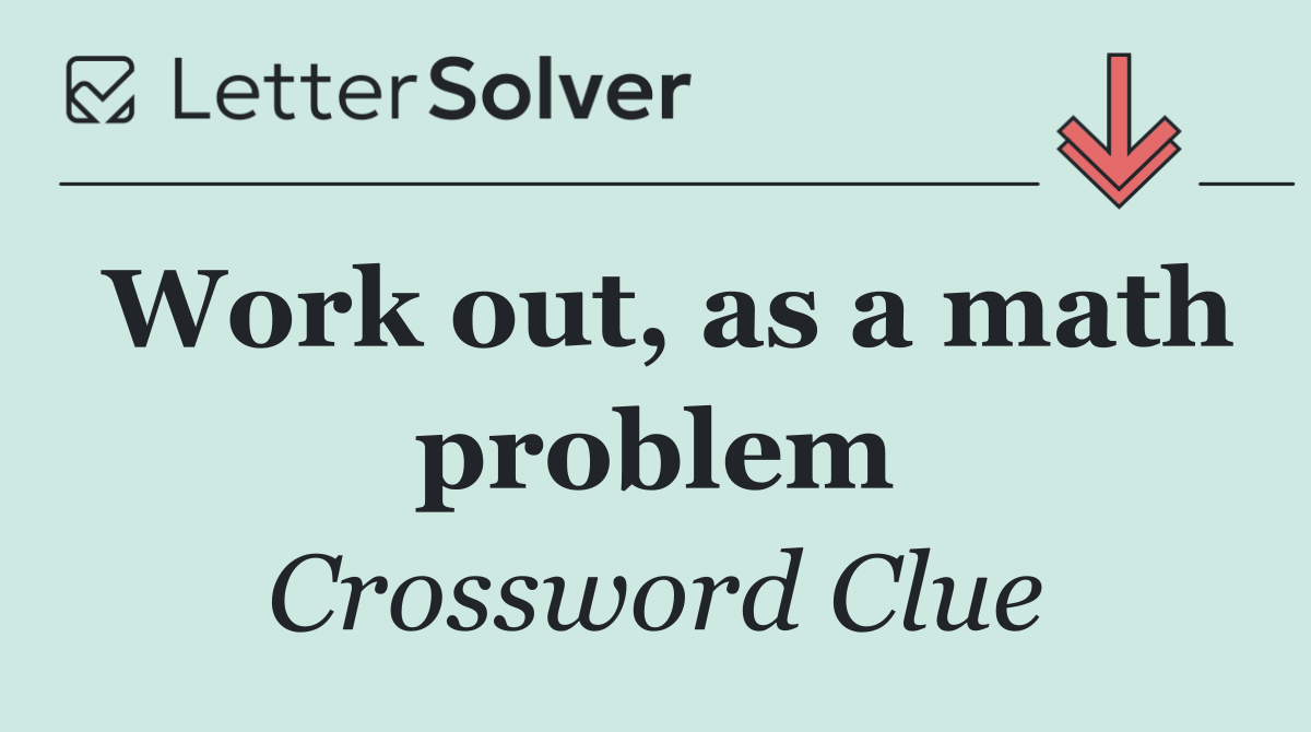 Work out, as a math problem