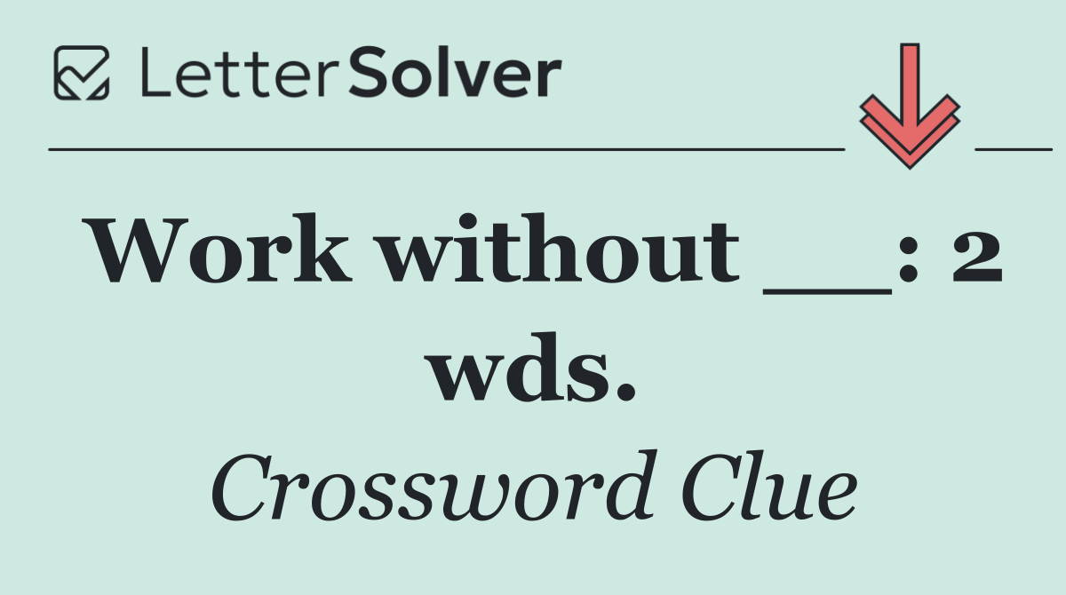 Work without __: 2 wds.