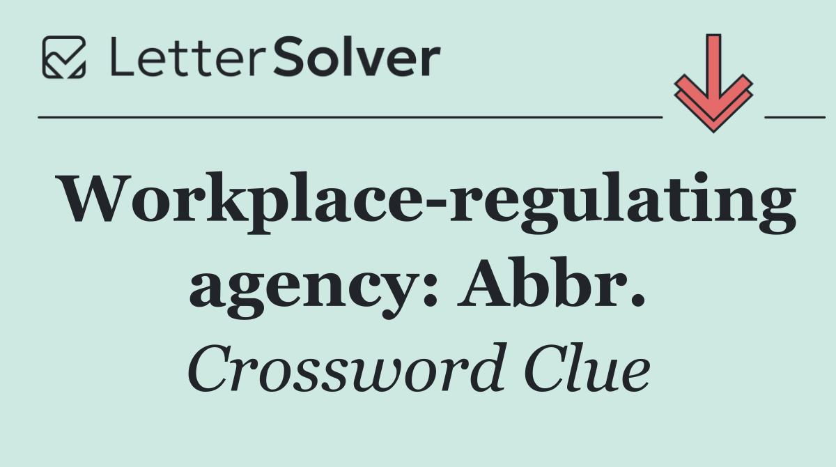 Workplace regulating agency: Abbr.