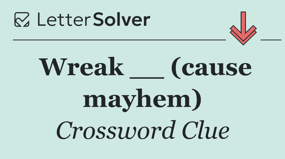 Wreak __ (cause mayhem)