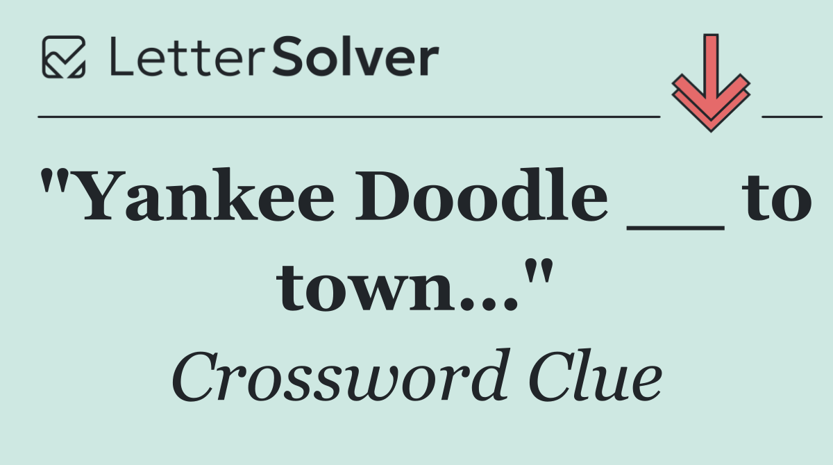 "Yankee Doodle __ to town…"