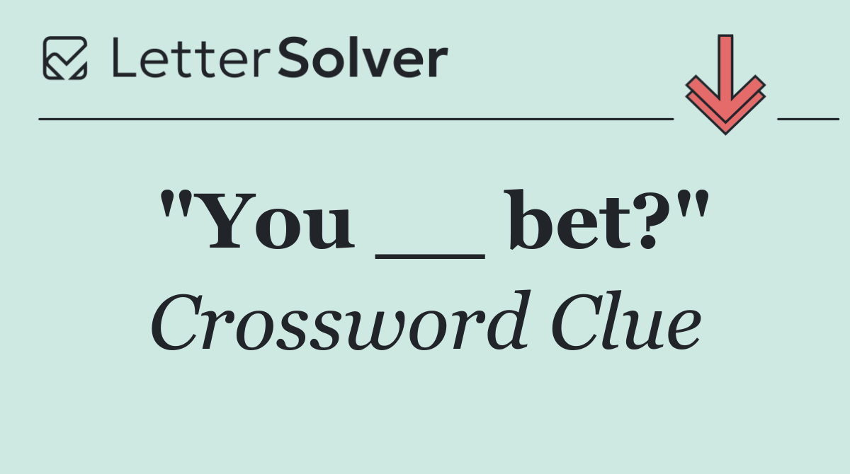 "You __ bet?"