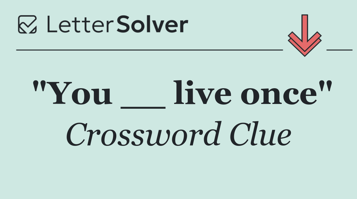 "You __ live once"