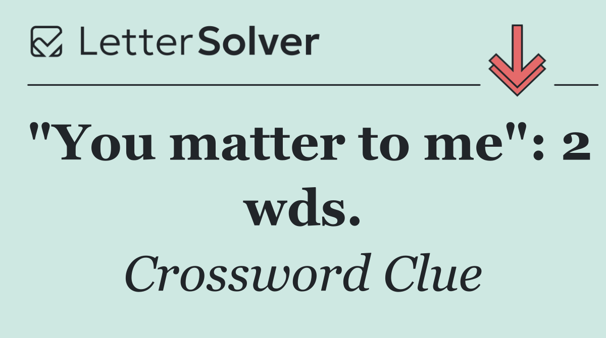 "You matter to me": 2 wds.