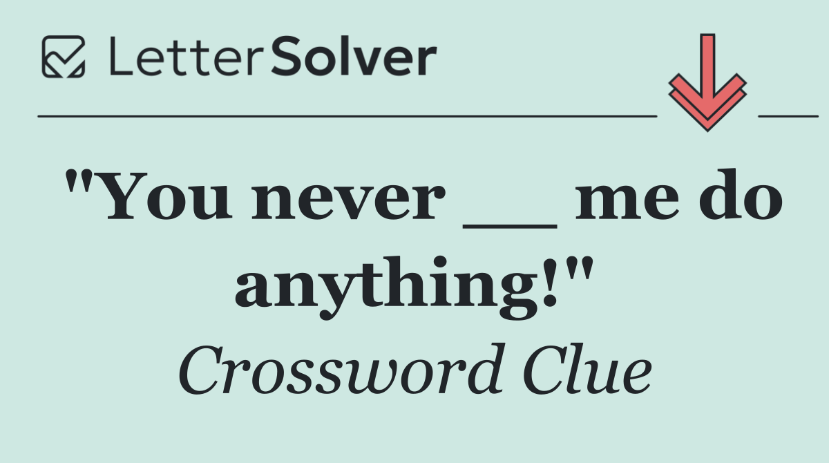 "You never __ me do anything!"