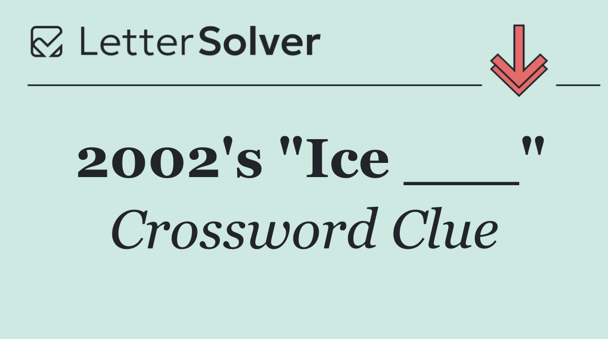 2002's "Ice ___"
