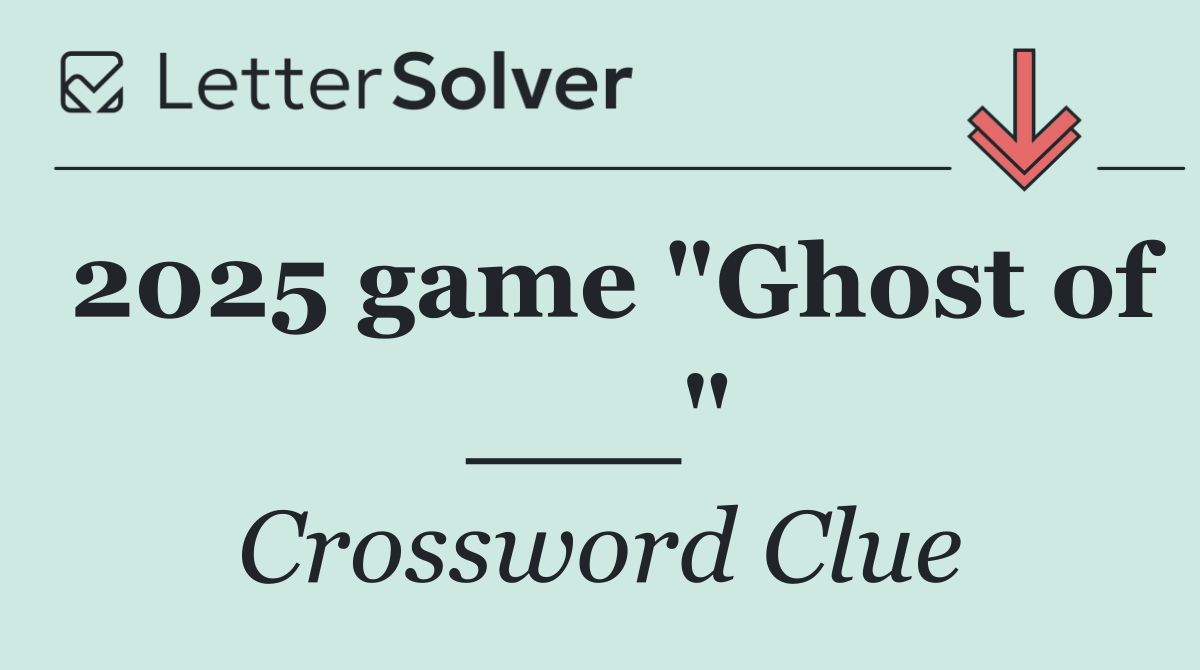2025 game "Ghost of ___"
