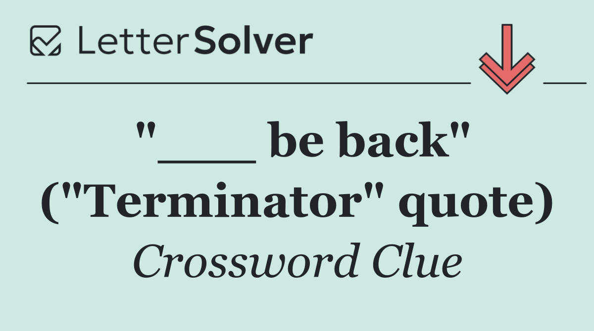 "___ be back" ("Terminator" quote)