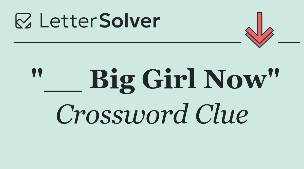 "__ Big Girl Now"