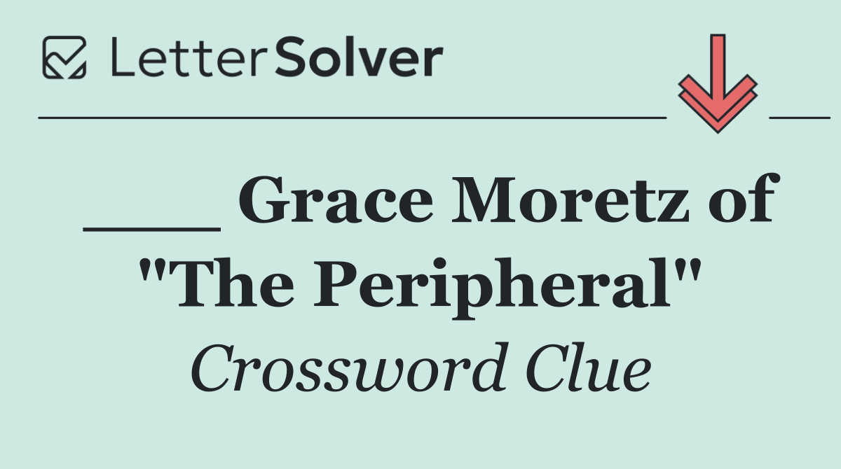 ___ Grace Moretz of "The Peripheral"