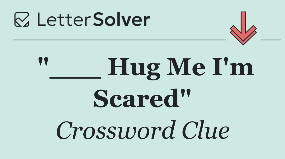 "___ Hug Me I'm Scared"