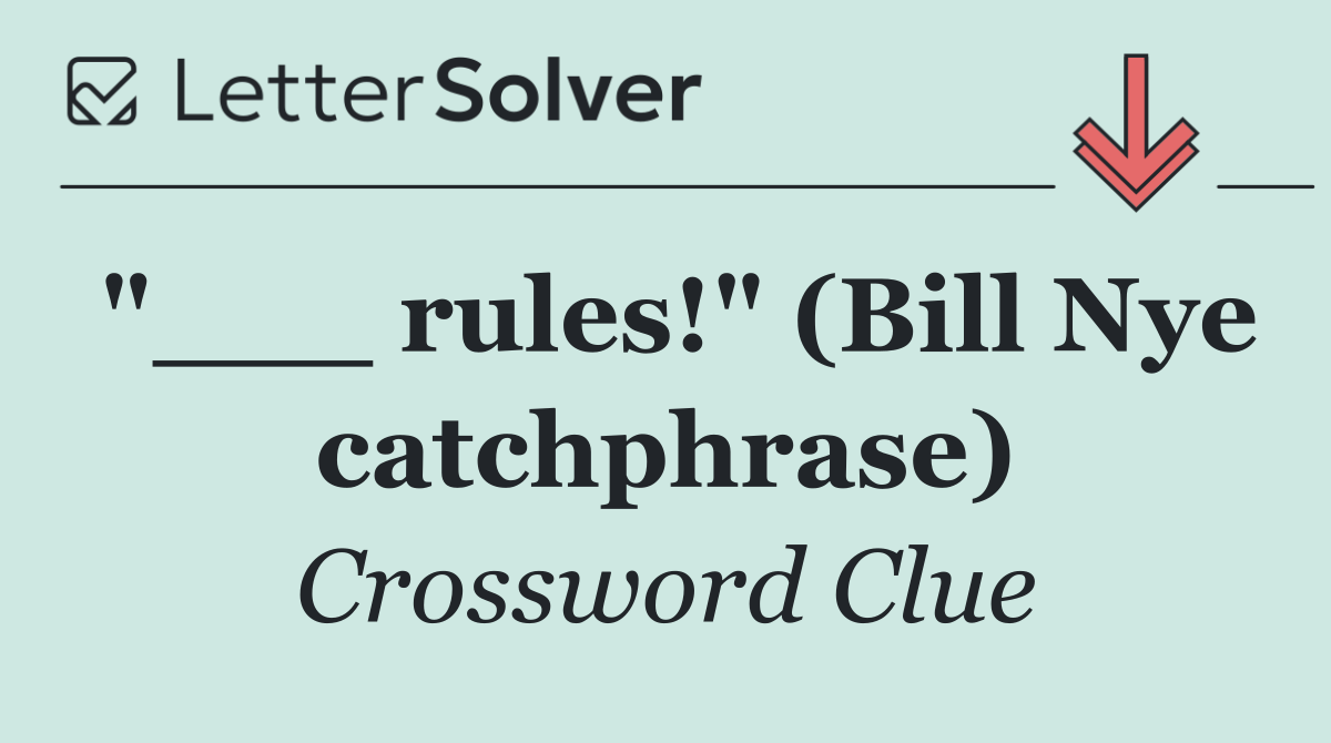"___ rules!" (Bill Nye catchphrase)