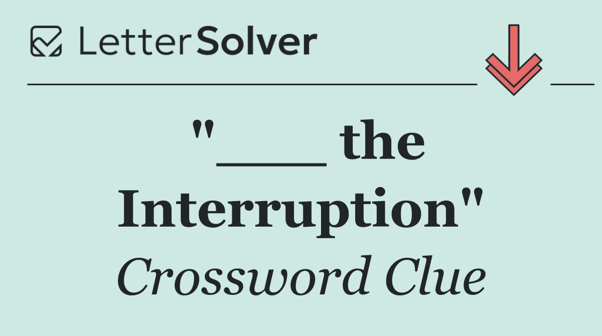 "___ the Interruption"