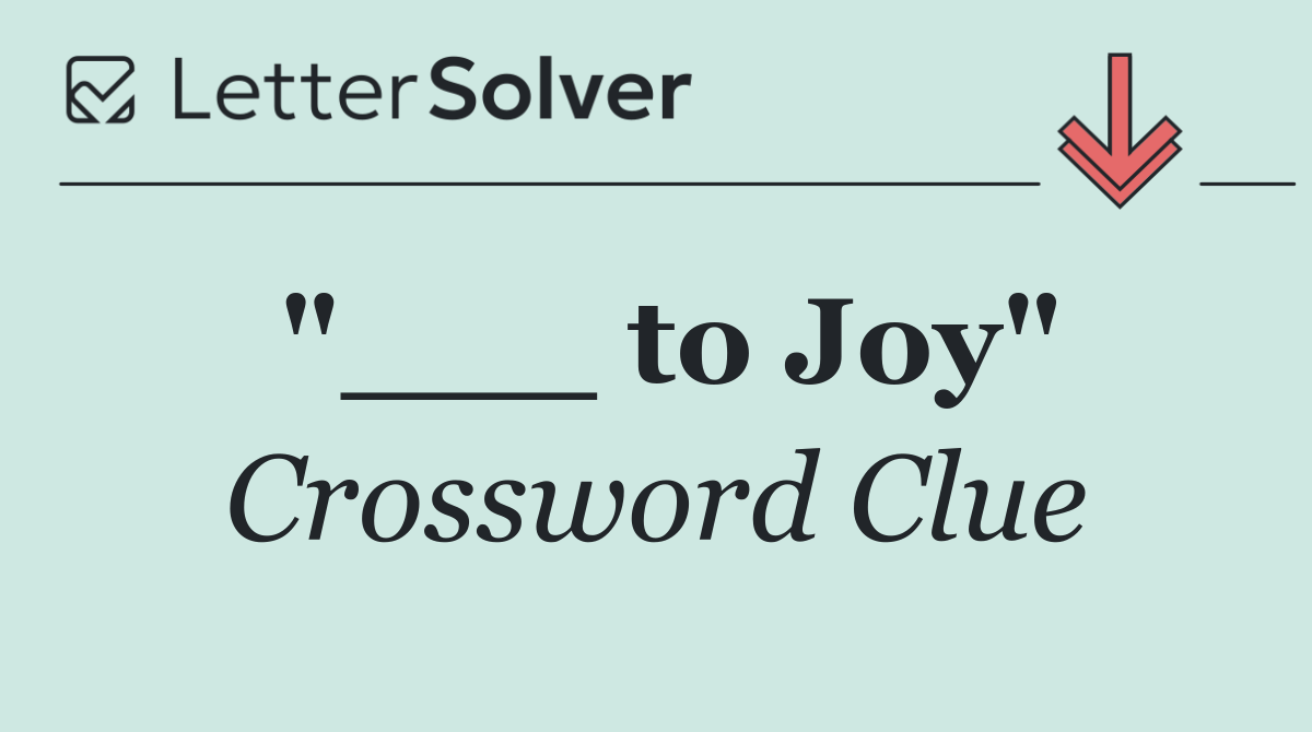 "___ to Joy"