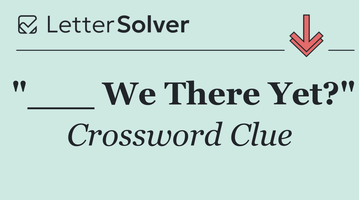 "___ We There Yet?"