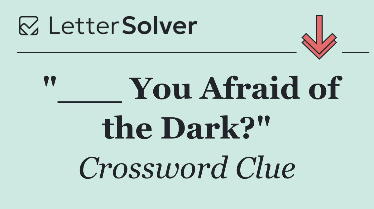"___ You Afraid of the Dark?"