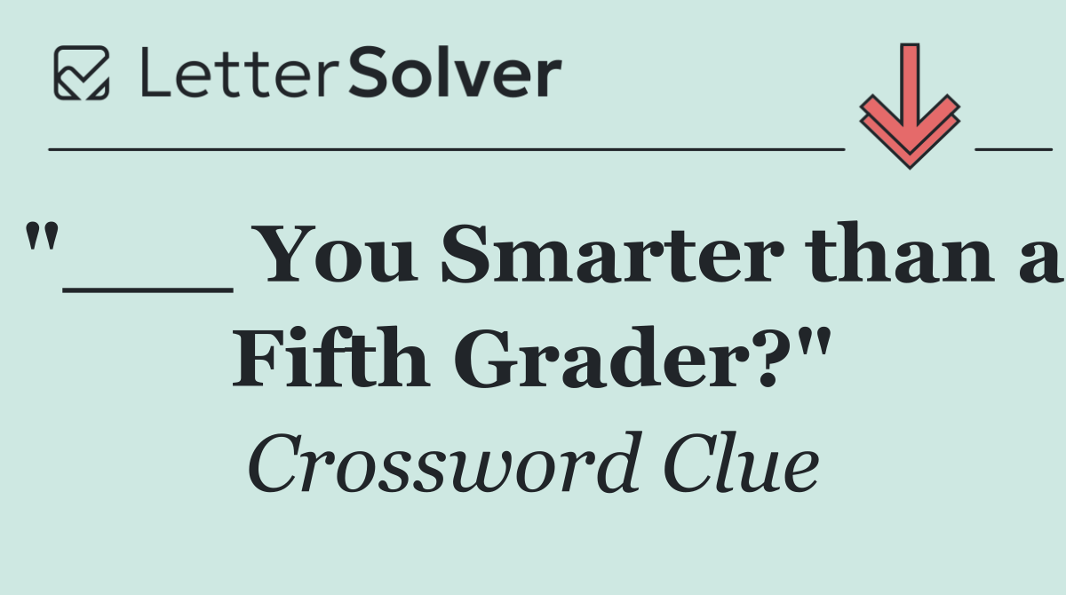 "___ You Smarter than a Fifth Grader?"
