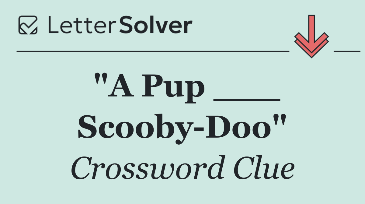 "A Pup ___ Scooby Doo"