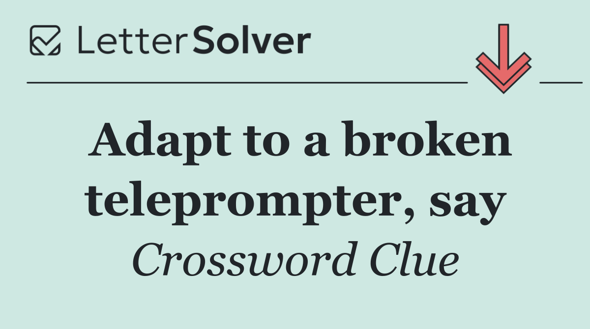 Adapt to a broken teleprompter, say