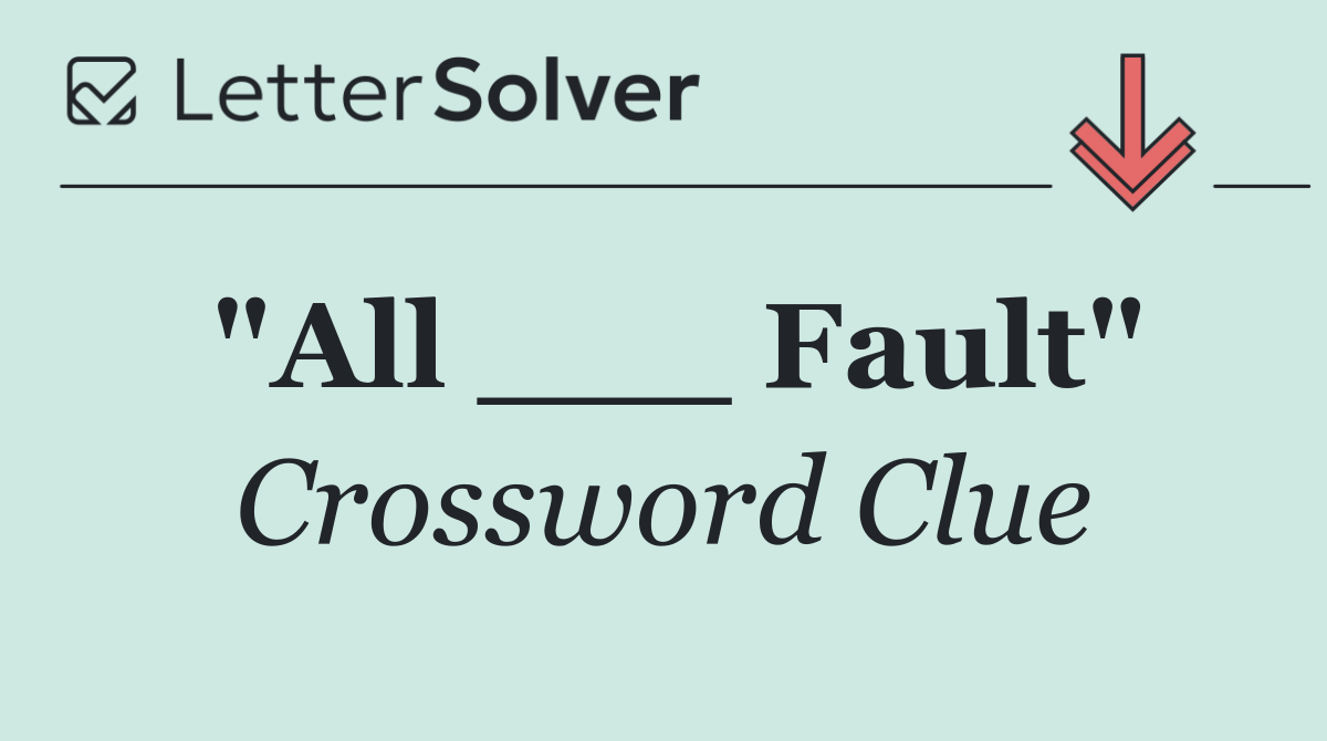"All ___ Fault"