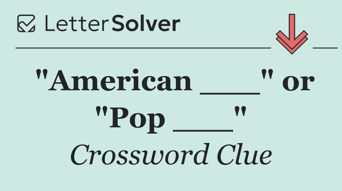 "American ___" or "Pop ___"