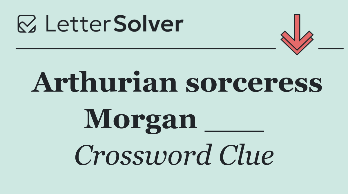 Arthurian sorceress Morgan ___