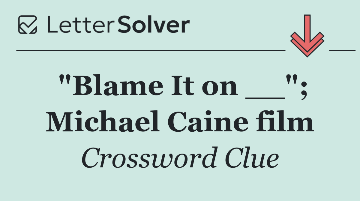 "Blame It on __"; Michael Caine film