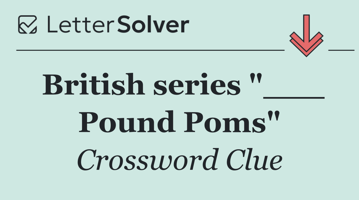British series "___ Pound Poms"