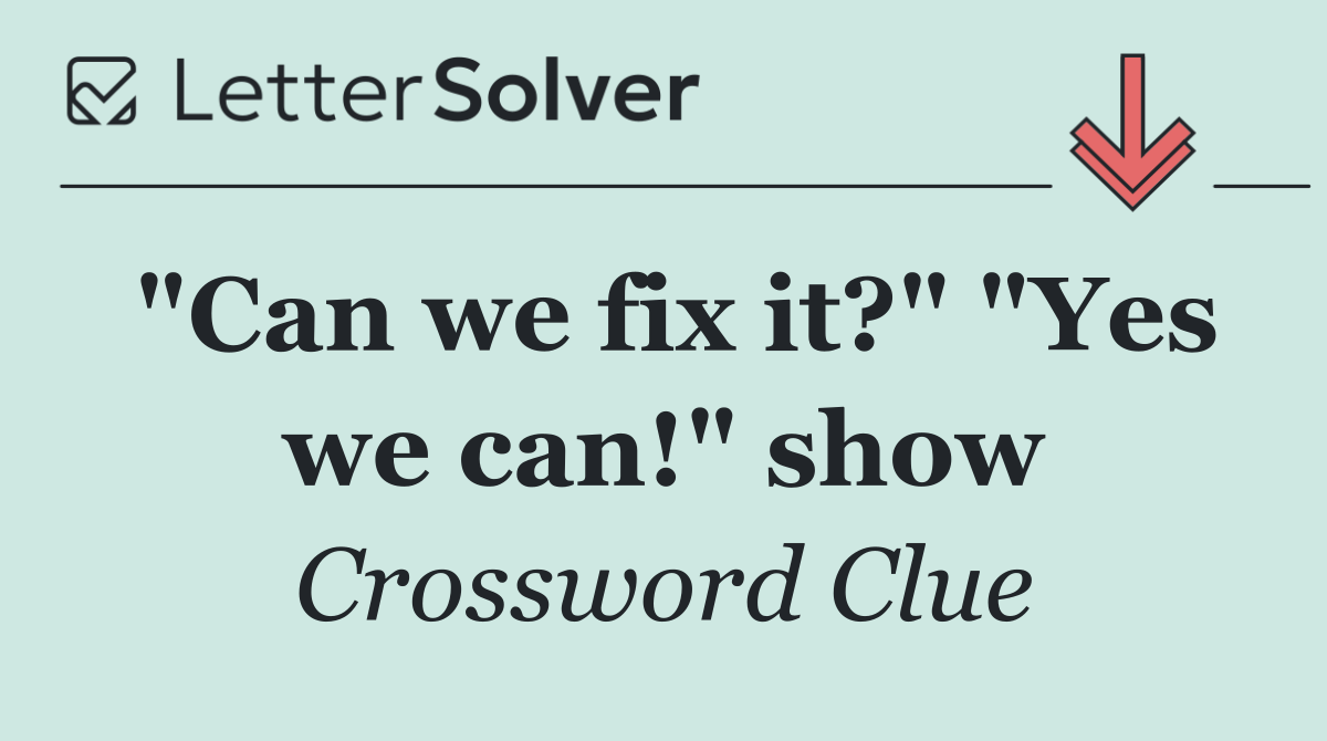 "Can we fix it?" "Yes we can!" show