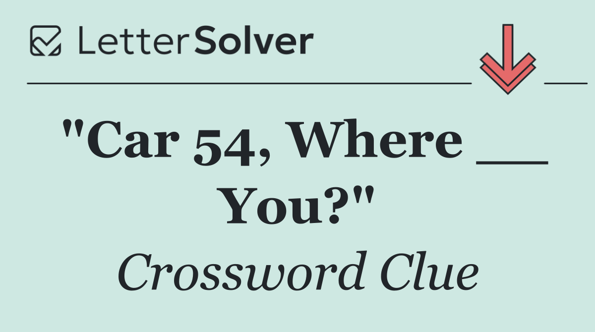 "Car 54, Where __ You?"