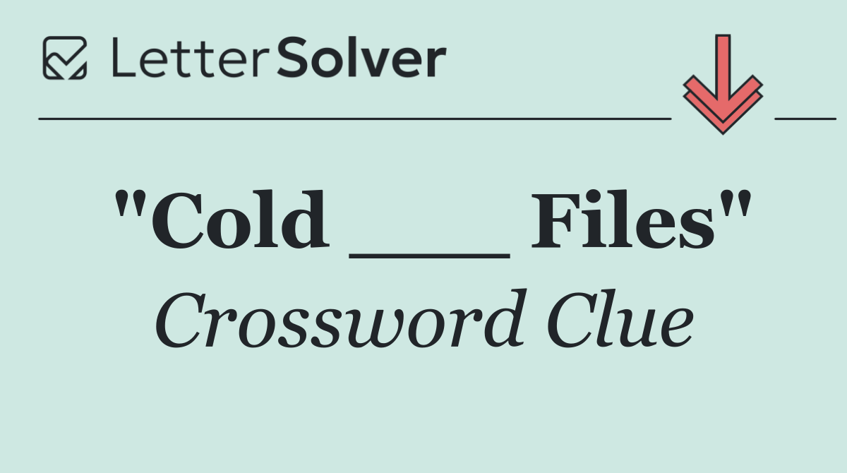 "Cold ___ Files"