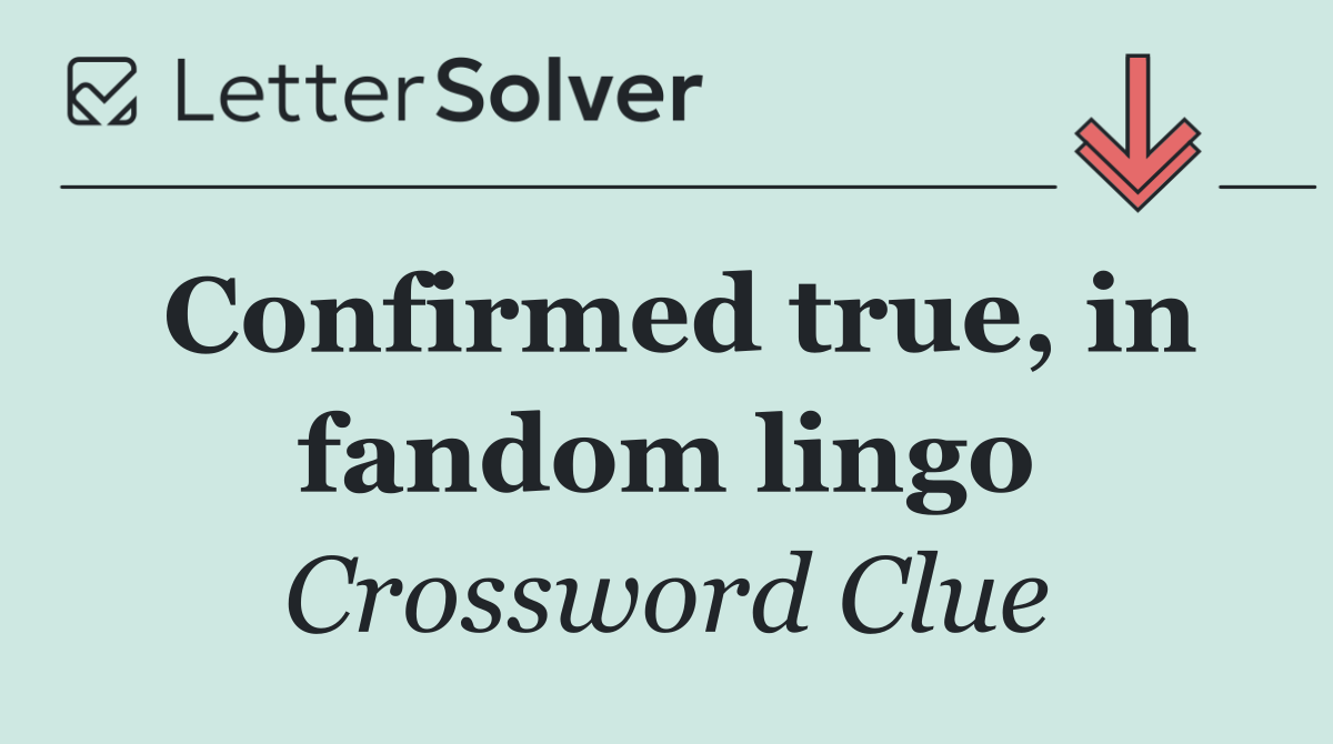 Confirmed true, in fandom lingo