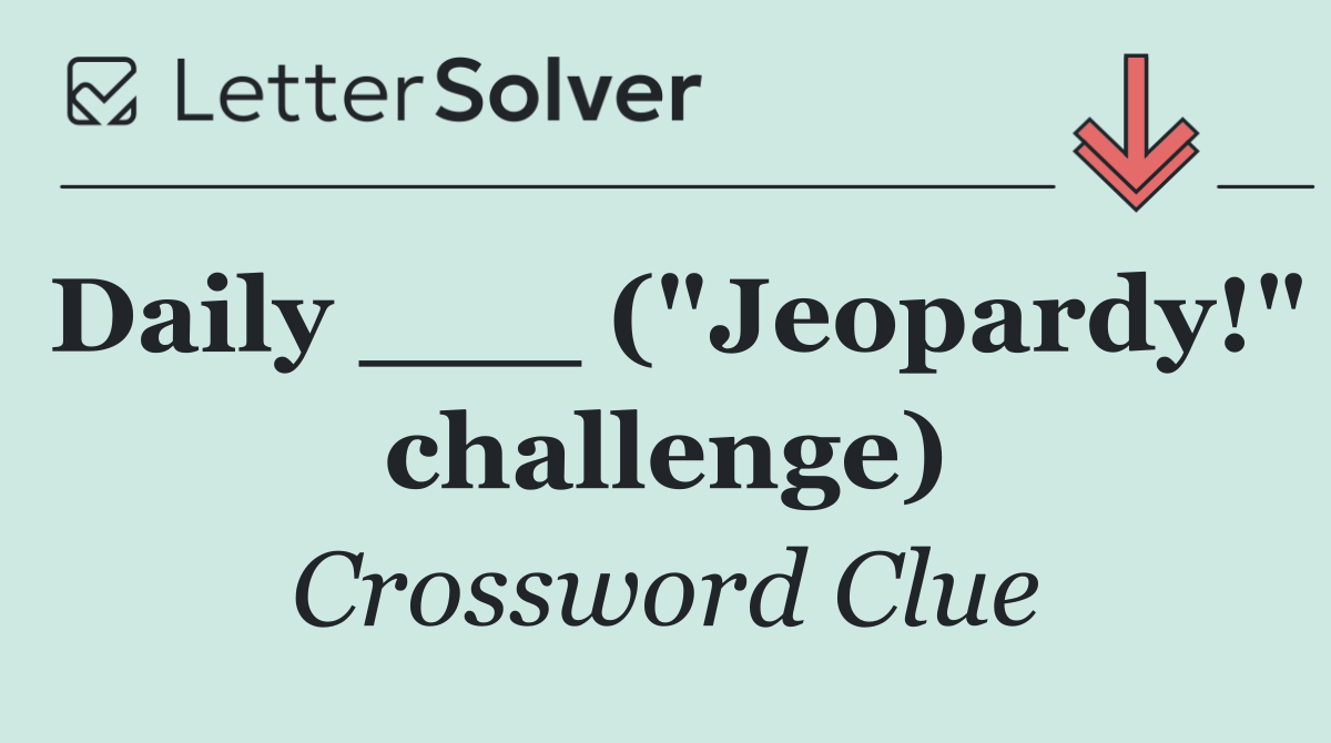 Daily ___ ("Jeopardy!" challenge)