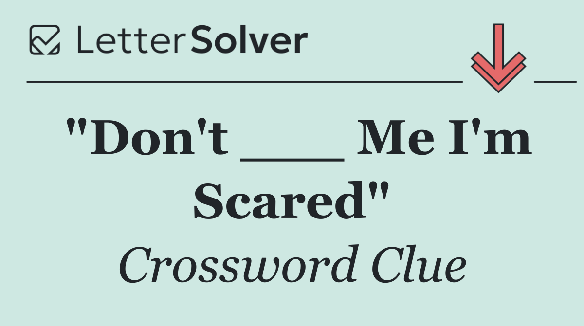 "Don't ___ Me I'm Scared"