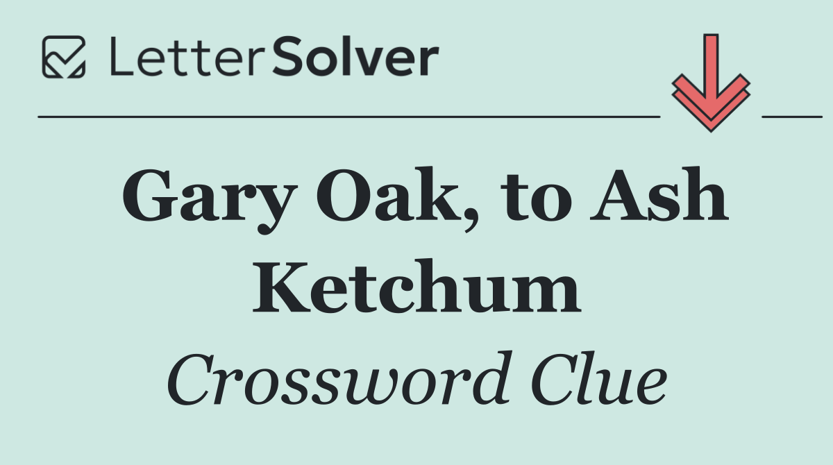 Gary Oak, to Ash Ketchum