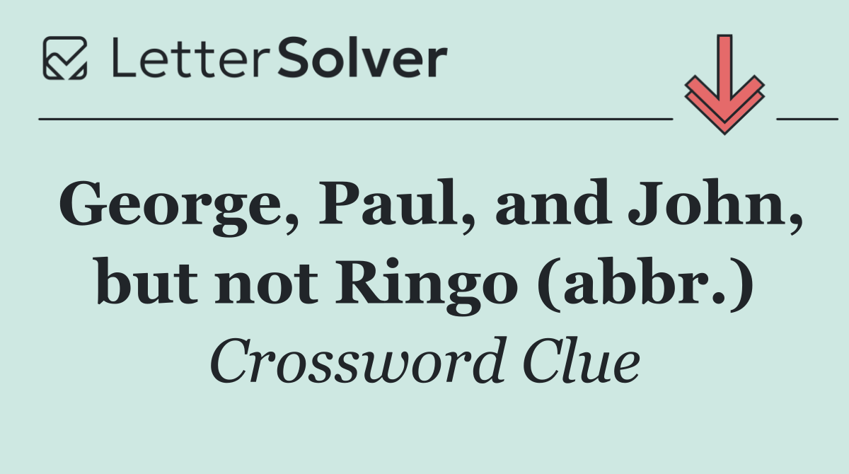 George, Paul, and John, but not Ringo (abbr.)