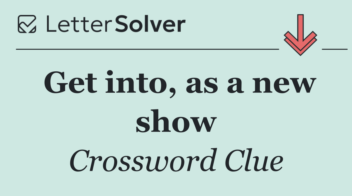 Get into, as a new show