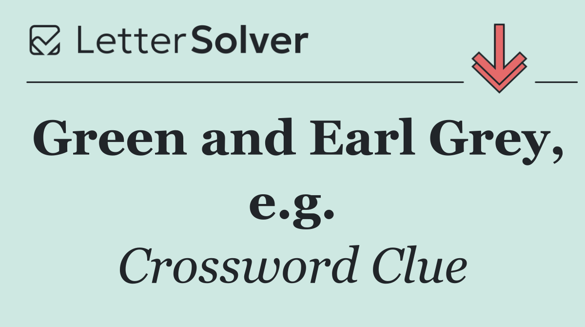 Green and Earl Grey, e.g.