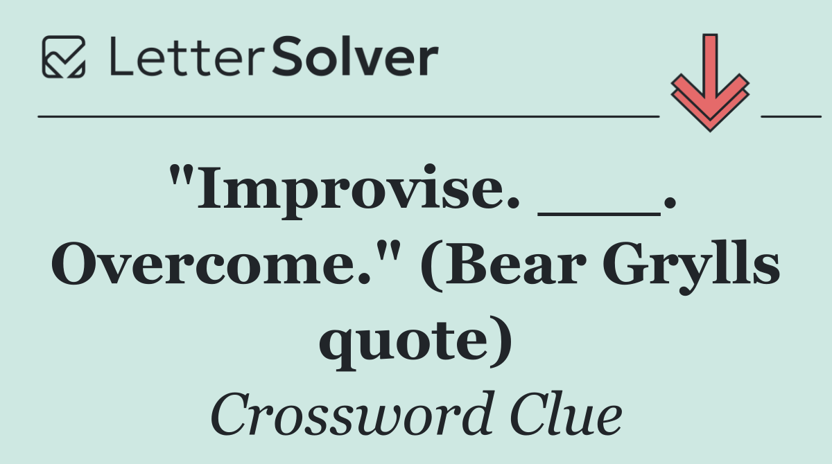 "Improvise. ___. Overcome." (Bear Grylls quote)