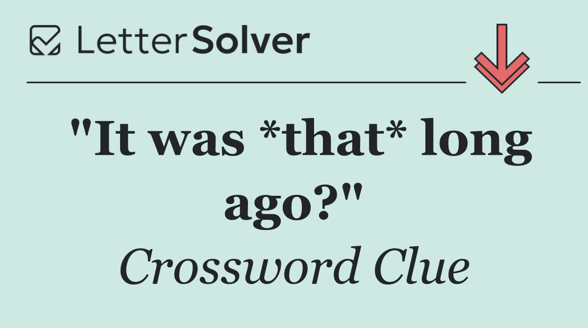 "It was *that* long ago?"