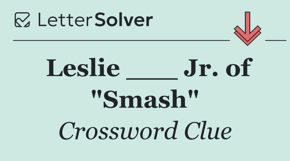 Leslie ___ Jr. of "Smash"