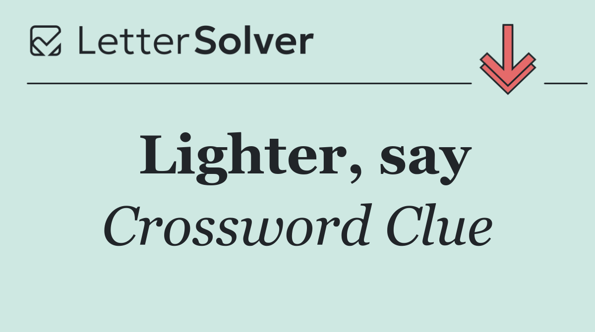 Lighter, say