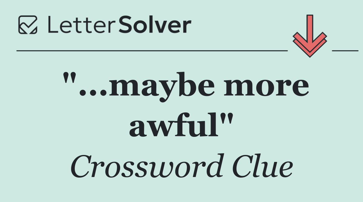 "...maybe more awful"