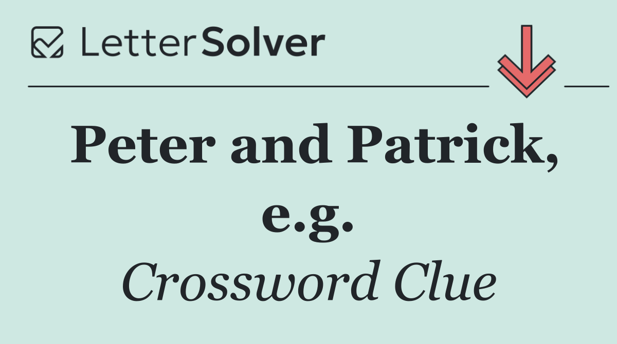Peter and Patrick, e.g.
