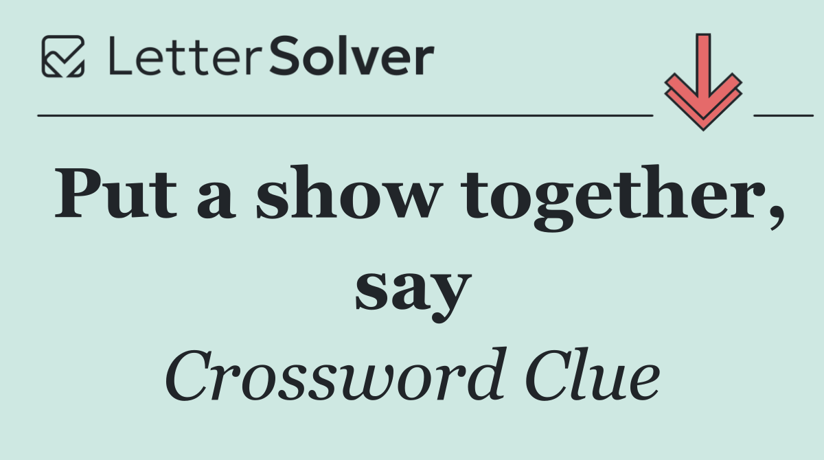Put a show together, say