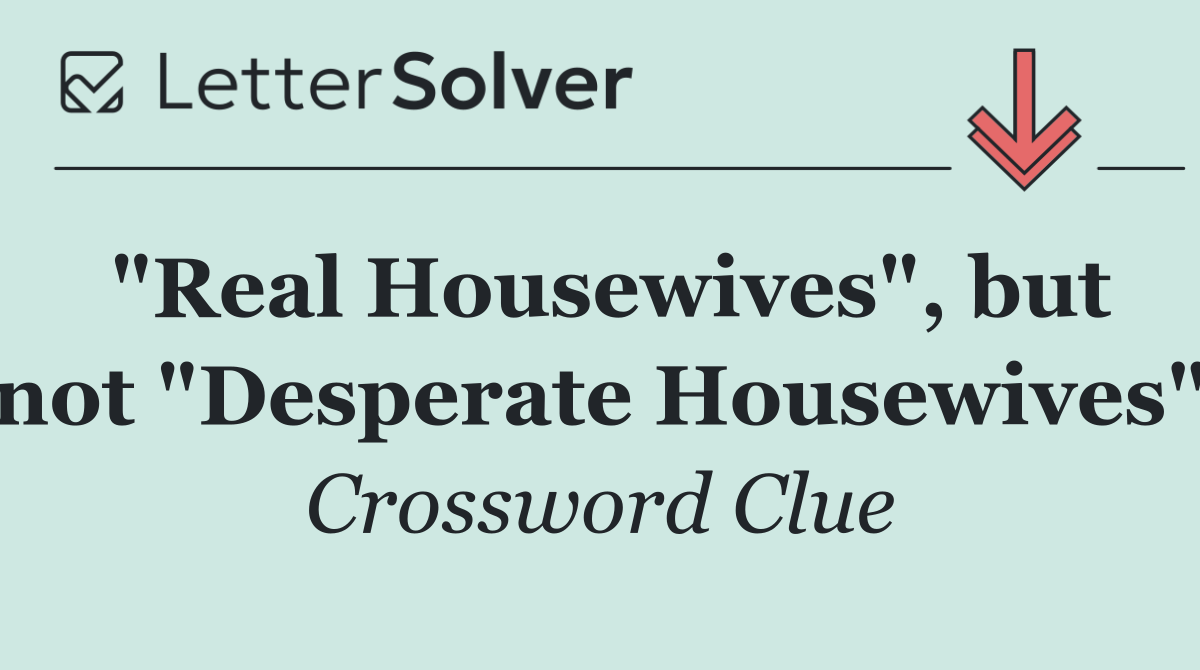 "Real Housewives", but not "Desperate Housewives"