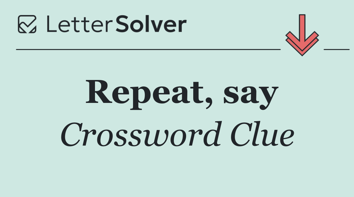 Repeat, say