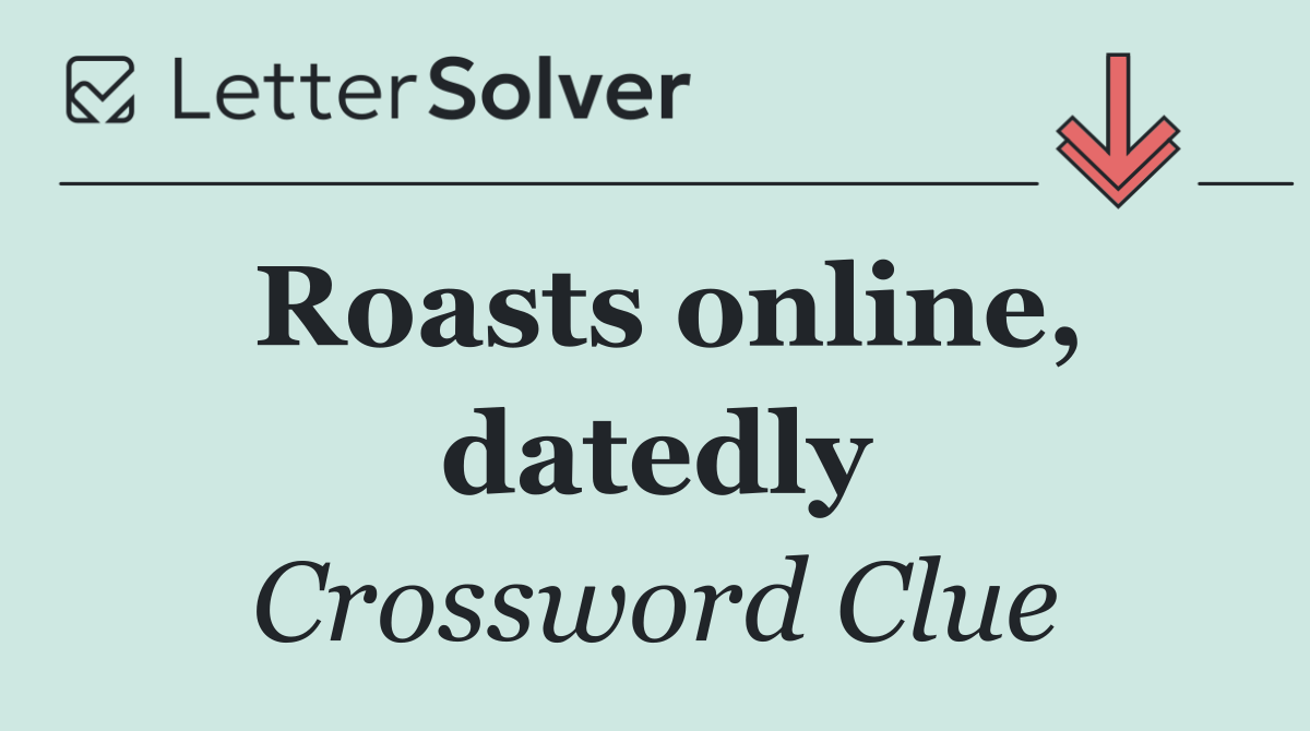 Roasts online, datedly