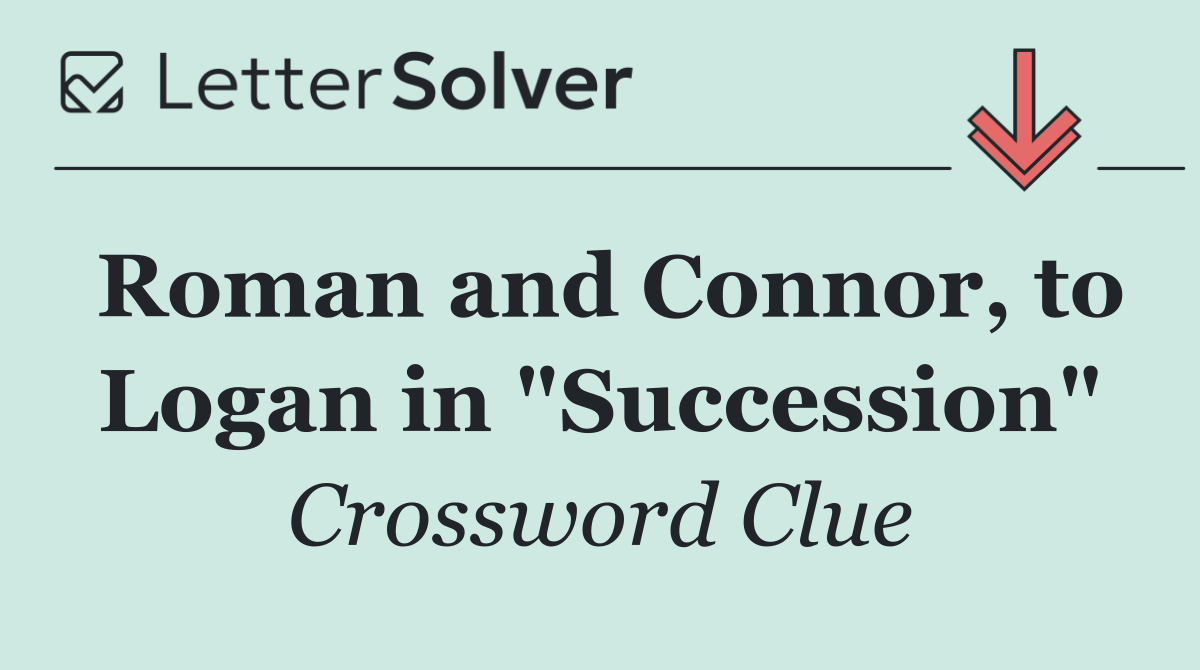 Roman and Connor, to Logan in "Succession"